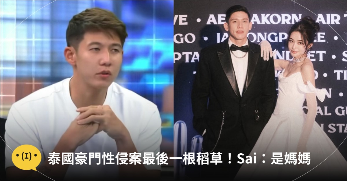 泰國豪門性侵案內幕，壓垮的最後一根稻草！Sai：是媽媽